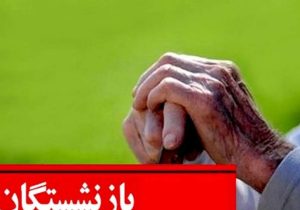 تمرکز بر رفاه بازنشستگان با پیگیری جدی رفع مطالبات
